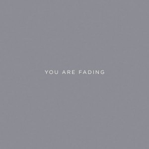 You Are Fading I