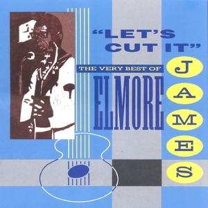 'lets Cut It' The Very Best Of Elmore James