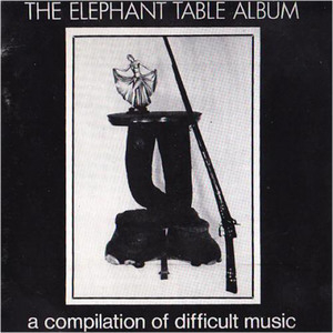 The Elephant Table Album (A Compilation Of Difficult Music)