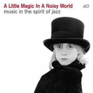 A Little Magic in a Noisy World (Music in the Spirit of Jazz)