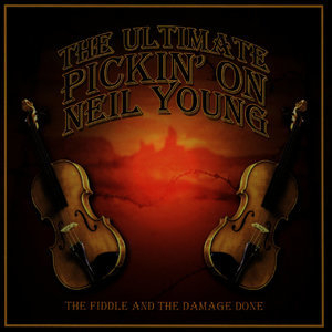 The Ultimate Pickin' On Neil Young: The Fiddle & The Damage Done - A Bluegrass Tribute