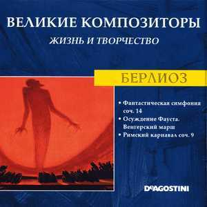 Фантастическая Симфония Соч. 14 / Осуждение Фауста. Венгерский Марш / Римский Карнавал Соч. 9 (Великие Композиторы: Жизнь И Творчество)