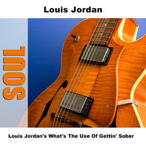 Louis Jordan's What's The Use Of Gettin' Sober