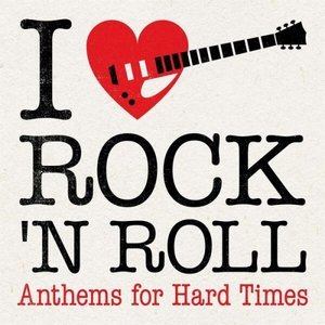 I Love Rock 'N' Roll: Anthems for Hard Times
