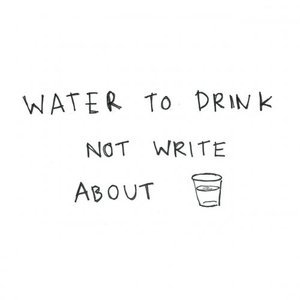 Water To Drink Not Write About