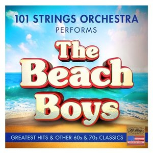101 Strings Orchestra Performs the Greatest Hits of The Beach Boys & Other 60s & 70s Classics