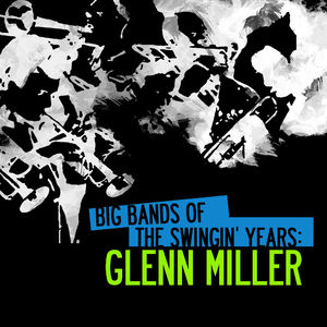 Big Bands Of The Swingin' Years: Glenn Miller (Digitally Remastered)