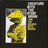Creature With The Atom Brain - I Am The Golden Gate Bridge '2007