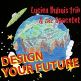 Lucien Dubuis Trio & The Spacetet - Design Your Future '2013