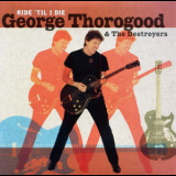 George Thorogood & The Destroyers - Ride 'til I Die '2003