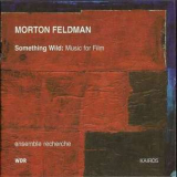 Feldman, Morton - Something Wild: Music For Film [ensemble Recherche] '2002