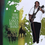The Bob Lanza Blues Band - Things Ain't So Bad '2009