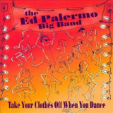 The Ed Palermo Big Band - Take Your Clothes Off When You Dance '2006
