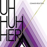 Uh Huh Her - Common Reaction '2008