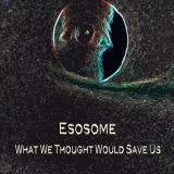 Esosome - What We Thought Would Save Us '2014