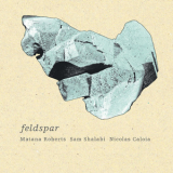 Matana Roberts, Sam Shalabi, Nicolas Caloia - Feldspar '2014