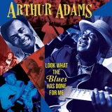 Arthur Adams - Look What The Blues Has Done For Me '2017