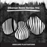 Dikeman Noble Serries Trio - Obscure Fluctuations '2015