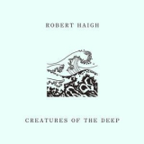 Robert Haigh - Creatures Of The Deep '2017