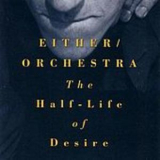 Either / Orchestra - The Half-Life Of Desire '1990