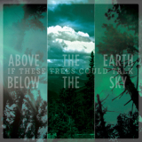 If These Trees Could Talk - Above The Earth, Below The Sky '2009