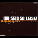 Aquagen - Ihr Seid So Leise! '1999