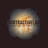 Subtractivelad - Everything We Failed To Be '2018