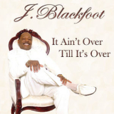 J. Blackfoot - It Ain't Over Till It's Over '2006