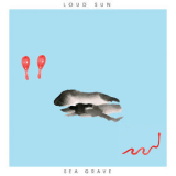 Loud Sun - Sea Grave '2017