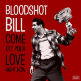 Bloodshot Bill - Come Get Your Love Right Now '2019
