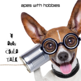 Apes With Hobbies - If Dogs Could Talk '2016