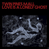 Twin Pines Mall - Love Is A Lonely Ghost, Pt. I '2019