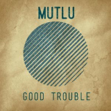 Mutlu - Good Trouble '2019