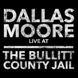Dallas Moore - Dallas Moore: Live At The Bullitt County Jail '2016