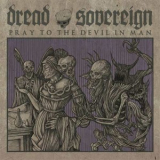 Dread Sovereign - Pray To The Devil In Man '2013