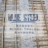 Blue Steel - Nobody Rides Trains Anymore '2020