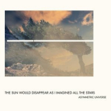 Asymmetric Universe - The Sun Would Disappear As I Imagined All The Stars '2023