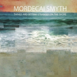 Mordecai Smyth - Things Are Getting Stranger On The Shore '2022