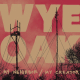 Wye Oak - My Neighbor/My Creator '2010