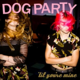 Dog Party - Til Youre Mine '2016