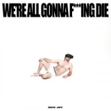 Sick Joy - WERE ALL GONNA F***ING DIE. '2022
