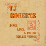 TJ Roberts - Love, Loss & Other Useless Things '2021