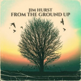 Jim Hurst - From The Ground Up '2022