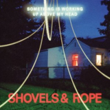 Shovels & Rope - Something Is Working Up Above My Head '2024