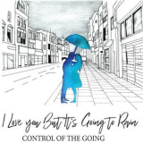 Control Of The Going - I Love You But It's Going To Rain '2018
