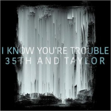 35th & Taylor - I Know Youre Trouble '2017