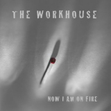 The Workhouse - Now I Am On Fire '2017