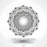 Toronto Is Broken - Way Down / Original '2015