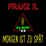 Franz K. - Album '23 - Morgen ist zu spät '2023