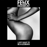 Felix da Housecat - I Just Want to Be a Lesbian '2013